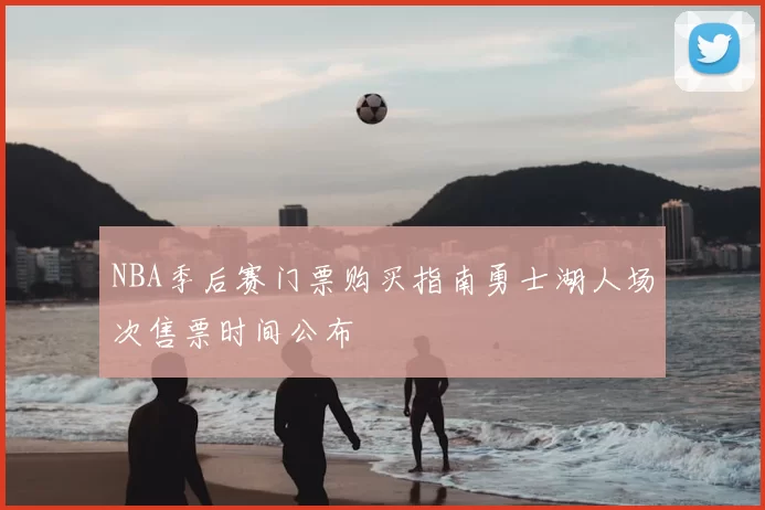 NBA季后赛门票购买指南勇士湖人场次售票时间公布