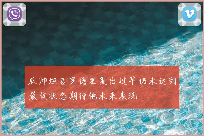 瓜帅坦言罗德里复出过早仍未达到最佳状态期待他未来表现
