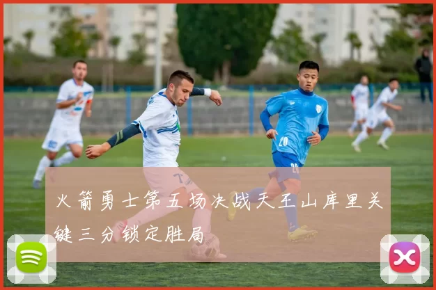 火箭勇士第五场决战天王山库里关键三分锁定胜局