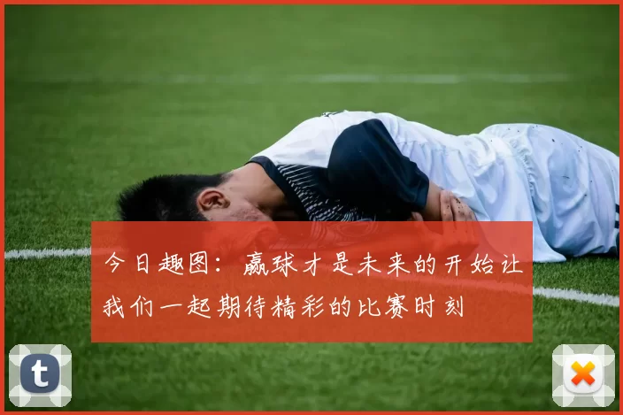 今日趣图：赢球才是未来的开始让我们一起期待精彩的比赛时刻