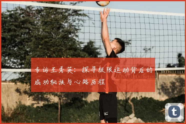 专访王秀英：探寻极限运动背后的成功秘诀与心路历程