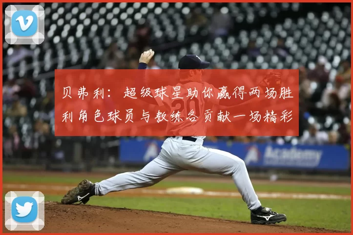 贝弗利：超级球星助你赢得两场胜利角色球员与教练各贡献一场精彩表现