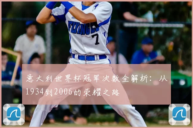 意大利世界杯冠军次数全解析:从1934到2006的荣耀之路