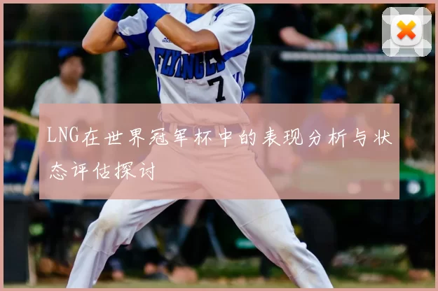 LNG在世界冠军杯中的表现分析与状态评估探讨