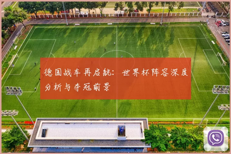 德国战车再启航：世界杯阵容深度分析与夺冠前景