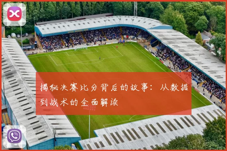 揭秘决赛比分背后的故事：从数据到战术的全面解读