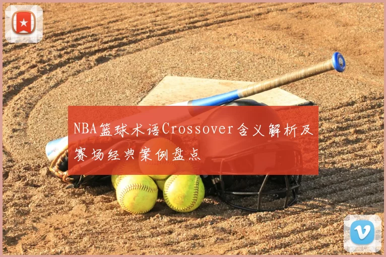 NBA篮球术语Crossover含义解析及赛场经典案例盘点