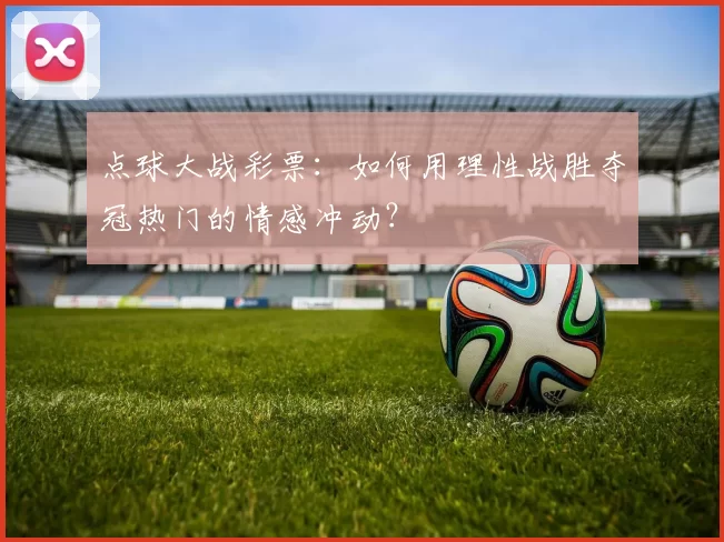 点球大战彩票：如何用理性战胜夺冠热门的情感冲动？