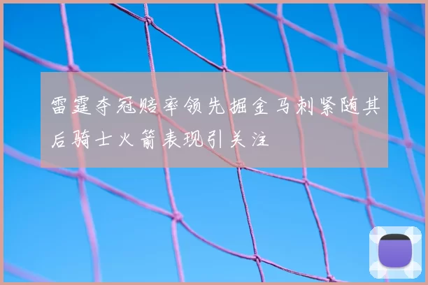 雷霆夺冠赔率领先掘金马刺紧随其后骑士火箭表现引关注
