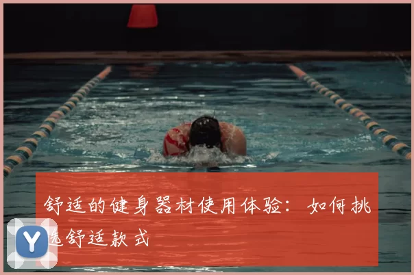 舒适的健身器材使用体验：如何挑选舒适款式