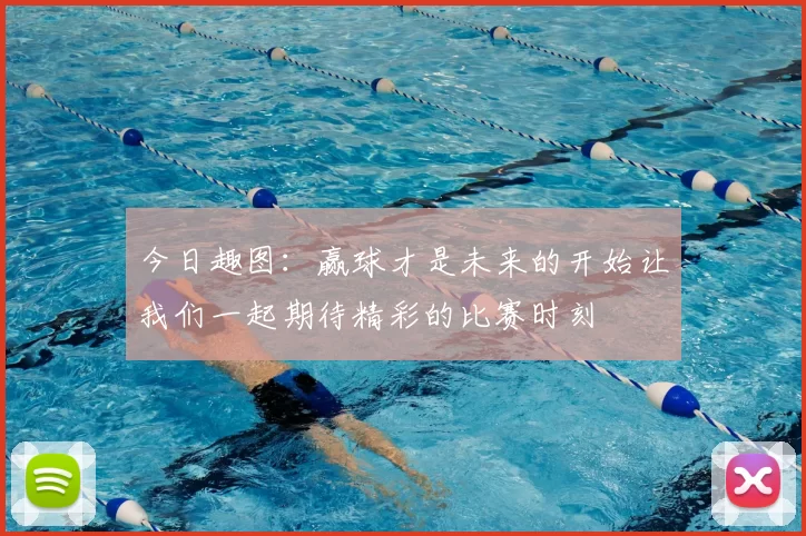 今日趣图：赢球才是未来的开始让我们一起期待精彩的比赛时刻