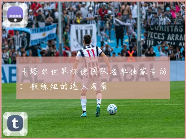 卡塔尔世界杯德国队名单独家专访：教练组的选人考量