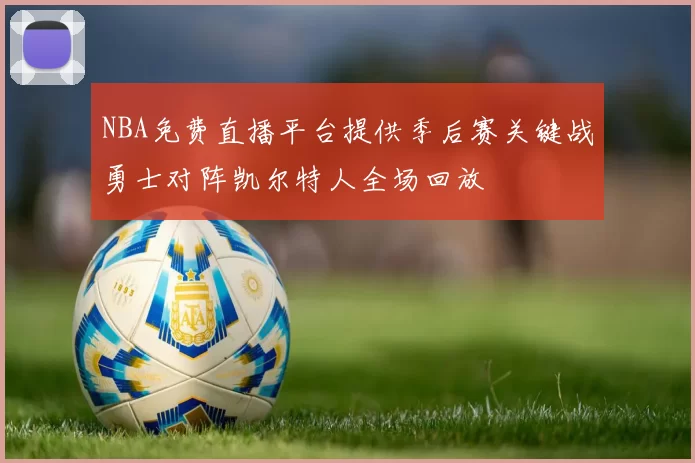 NBA免费直播平台提供季后赛关键战勇士对阵凯尔特人全场回放