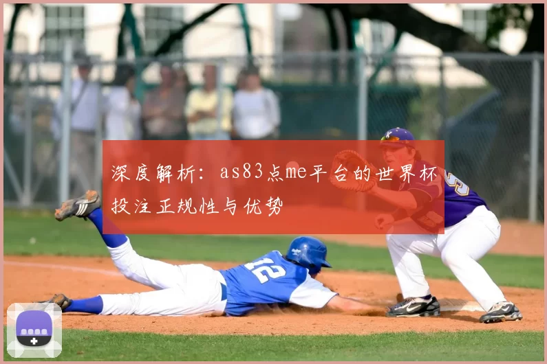 深度解析：as83点me平台的世界杯投注正规性与优势