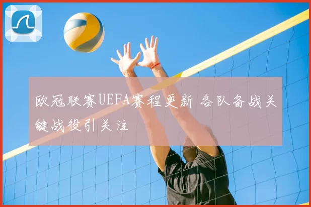 欧冠联赛UEFA赛程更新 各队备战关键战役引关注