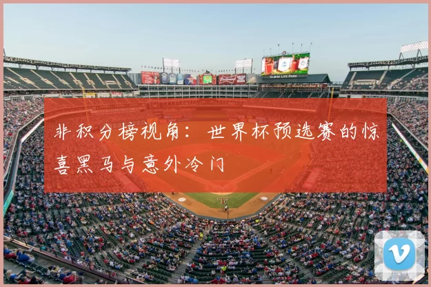 非积分榜视角:世界杯预选赛的惊喜黑马与意外冷门