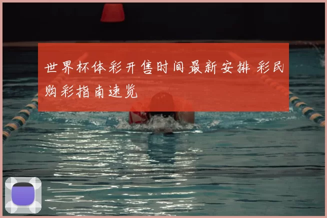 世界杯体彩开售时间最新安排 彩民购彩指南速览