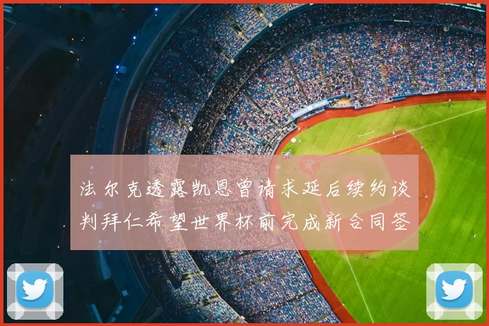 法尔克透露凯恩曾请求延后续约谈判拜仁希望世界杯前完成新合同签署