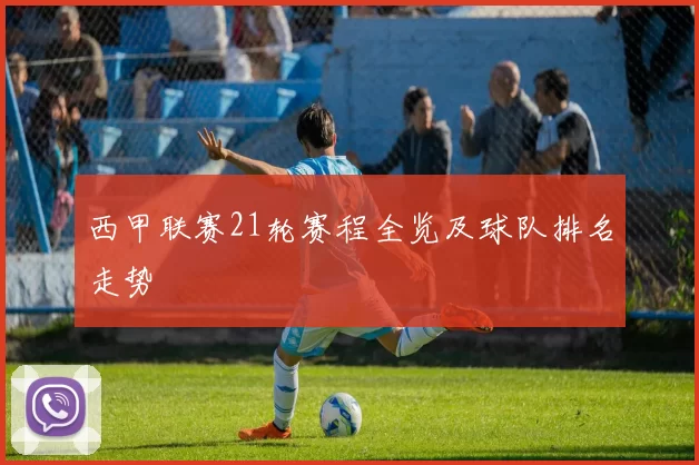 西甲联赛21轮赛程全览及球队排名走势