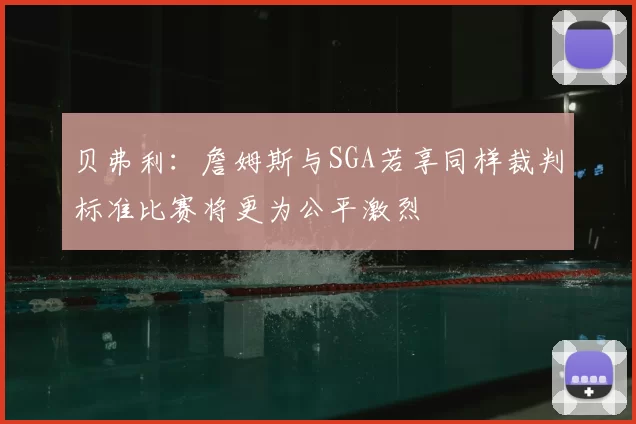 贝弗利：詹姆斯与SGA若享同样裁判标准比赛将更为公平激烈