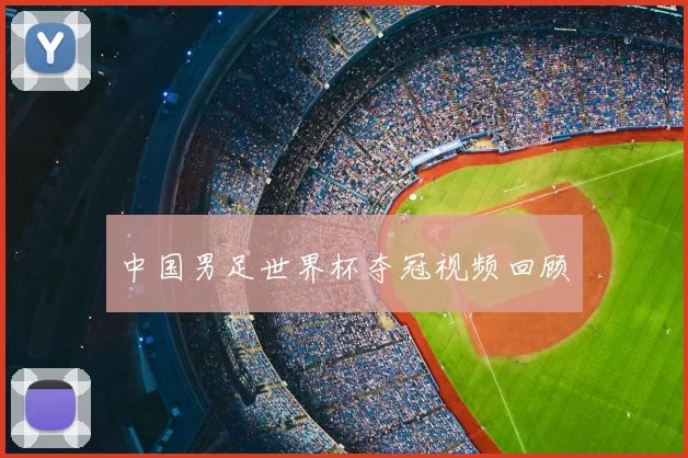 中国男足世界杯夺冠视频回顾