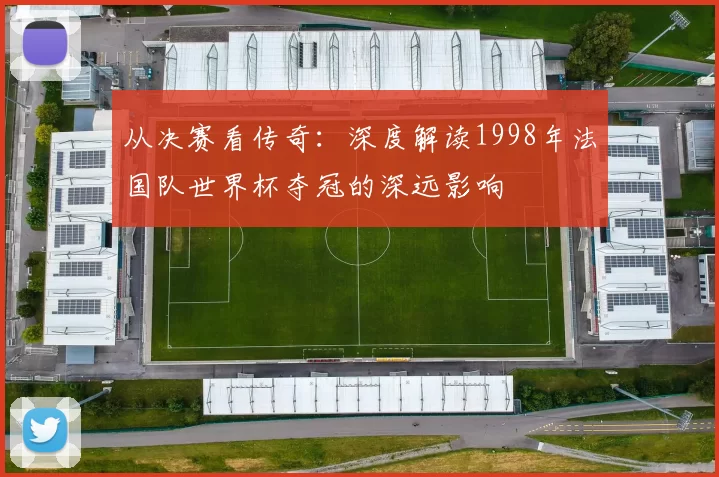 从决赛看传奇：深度解读1998年法国队世界杯夺冠的深远影响