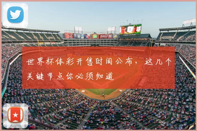 世界杯体彩开售时间公布，这几个关键节点你必须知道