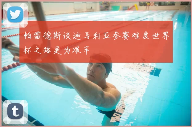 帕雷德斯谈迪马利亚参赛难度世界杯之路更为艰辛