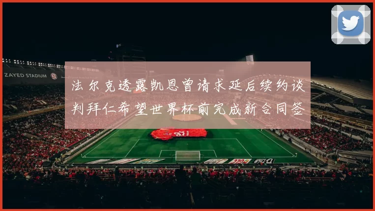 法尔克透露凯恩曾请求延后续约谈判拜仁希望世界杯前完成新合同签署