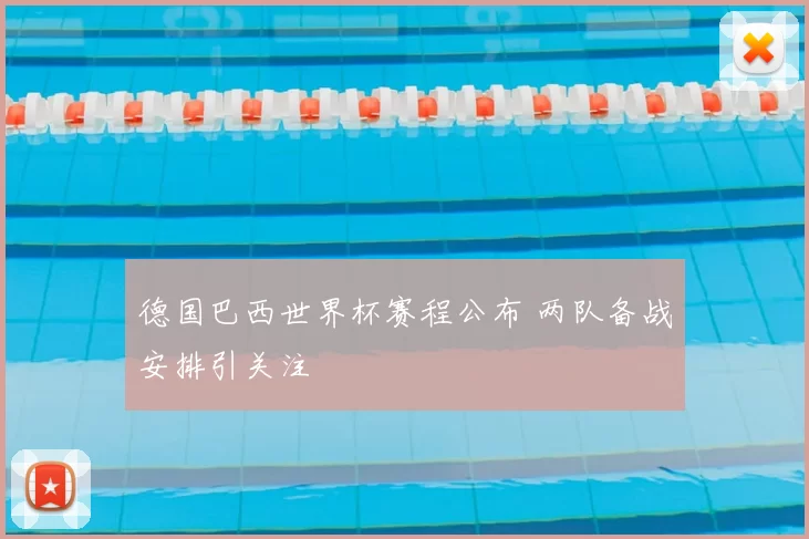 德国巴西世界杯赛程公布 两队备战安排引关注