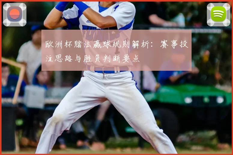 欧洲杯赌法赢球规则解析：赛事投注思路与胜负判断要点