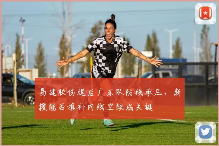 易建联伤退后广东队防线承压，新援能否填补内线空缺成关键