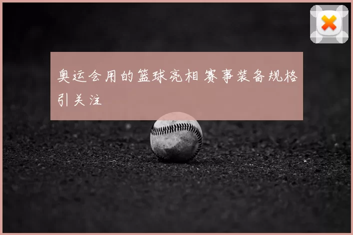 奥运会用的篮球亮相 赛事装备规格引关注
