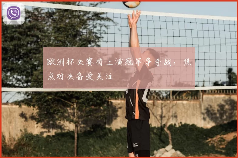 欧洲杯决赛将上演冠军争夺战，焦点对决备受关注