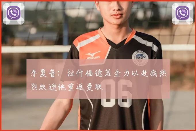 李夏普：拉什福德若全力以赴我热烈欢迎他重返曼联
